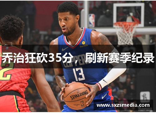 乔治狂砍35分，刷新赛季纪录