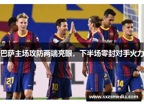 巴萨主场攻防两端亮眼，下半场零封对手火力
