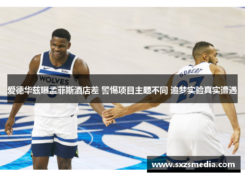 爱德华兹曝孟菲斯酒店差 警惕项目主题不同 追梦实验真实遭遇